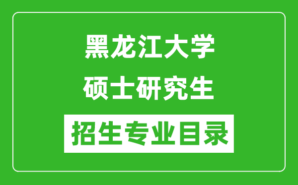 黑龍江大學(xué)2024碩士研究生招生專業(yè)目錄及考試科目
