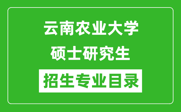 云南農(nóng)業(yè)大學(xué)2024碩士研究生招生專業(yè)目錄及考試科目