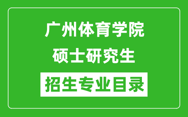 廣州體育學(xué)院2024碩士研究生招生專(zhuān)業(yè)目錄及考試科目