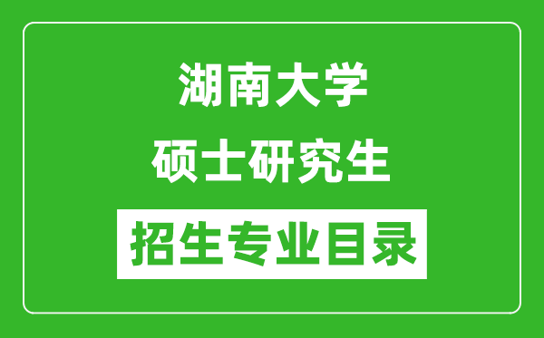 湖南大學(xué)2024碩士研究生招生專業(yè)目錄及考試科目