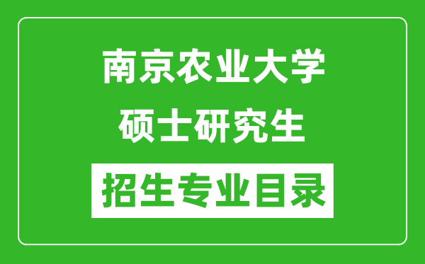 南京農(nóng)業(yè)大學(xué)2024碩士研究生招生專(zhuān)業(yè)目錄及考試科目