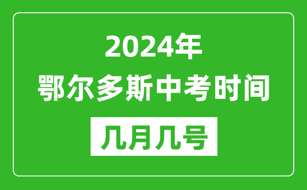2024年鄂爾多斯中考時間是幾月幾號,具體各科目時間安排一覽表