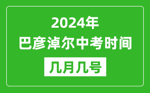 2024年巴彥淖爾中考時間是幾月幾號,具體各科目時間安排一覽表