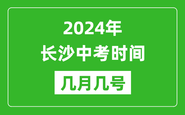 2024年長沙中考時間是幾月幾號,具體各科目時間安排一覽表