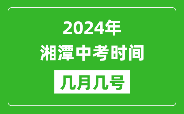 2024年湘潭中考時(shí)間是幾月幾號(hào),具體各科目時(shí)間安排一覽表