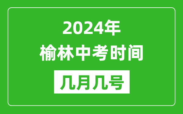 2024年榆林中考時間是幾月幾號,具體各科目時間安排一覽表