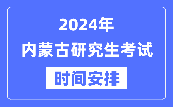 2024年內(nèi)蒙古研究生考試時(shí)間安排,內(nèi)蒙古考研時(shí)間一覽表