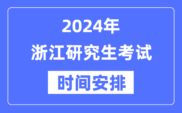 2024年浙江研究生考試時間安排,浙江考研時間一覽表