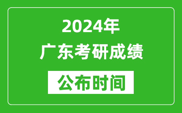 2024年廣東考研成績(jī)公布時(shí)間是什么時(shí)候?