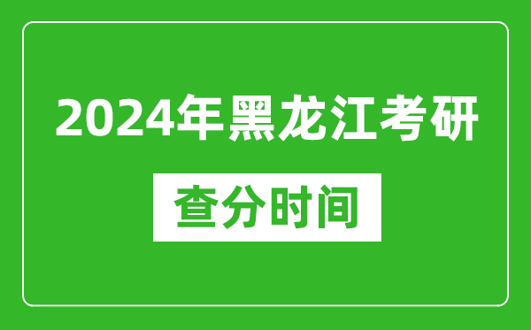 2024年黑龍江省考研查分時間,黑龍江考研成績什么時候公布?