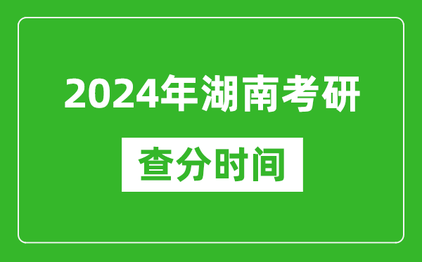 2024年湖南省考研查分時(shí)間,湖南考研成績(jī)什么時(shí)候公布？