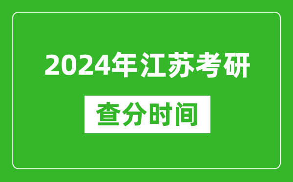 2024年江蘇省考研查分時間,江蘇考研成績什么時候公布？