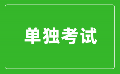 單獨考試是什么意思_單獨考試研究生是什么？