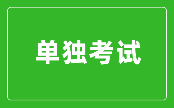 單獨(dú)考試是什么意思,單獨(dú)考試研究生是什么?