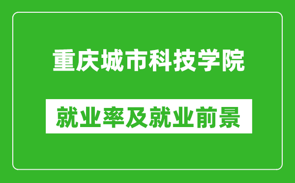 重慶城市科技學(xué)院就業(yè)率怎么樣,就業(yè)前景好嗎？