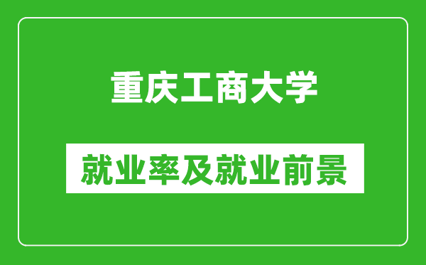 重慶工商大學(xué)就業(yè)率怎么樣,就業(yè)前景好嗎？