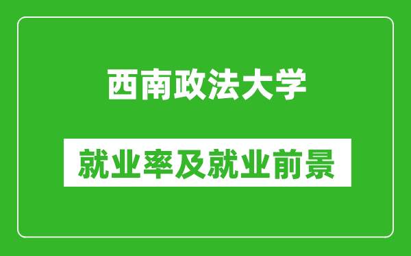 西南政法大學(xué)就業(yè)率怎么樣,就業(yè)前景好嗎？