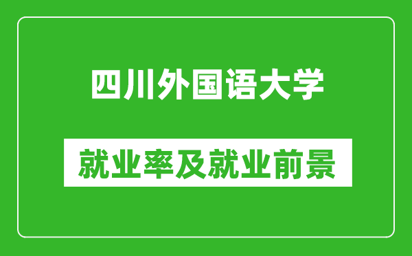 四川外國語大學(xué)就業(yè)率怎么樣,就業(yè)前景好嗎？