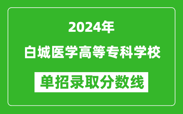 2024年白城醫(yī)學(xué)高等?？茖W(xué)校單招錄取分?jǐn)?shù)線