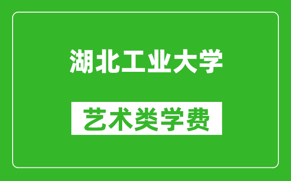 湖北工業(yè)大學(xué)藝術(shù)類學(xué)費多少錢一年(附各專業(yè)收費標準)