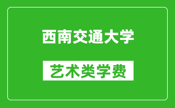 西南交通大學(xué)藝術(shù)類學(xué)費多少錢一年(附各專業(yè)收費標準)