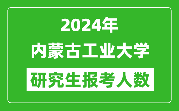 2024年內(nèi)蒙古工業(yè)大學(xué)研究生報(bào)考人數(shù)