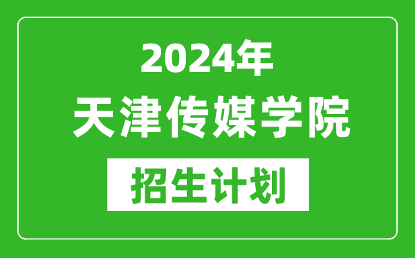 2024年天津傳媒學(xué)院藝考招生計(jì)劃,藝術(shù)類(lèi)各專(zhuān)業(yè)招生人數(shù)