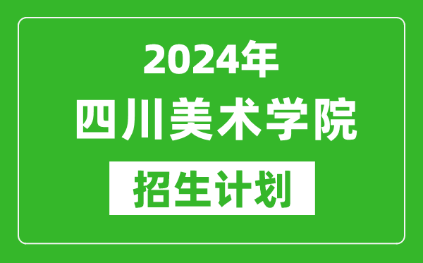 2024年四川美術(shù)學(xué)院藝考招生計(jì)劃,藝術(shù)類各專業(yè)招生人數(shù)
