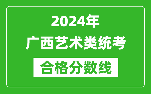 2024年廣西藝術(shù)類統(tǒng)考合格分?jǐn)?shù)線(含歷年藝考成績合格線)