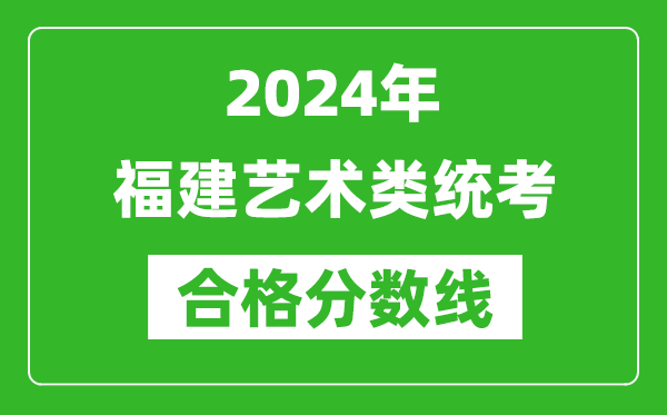 2024年福建藝術(shù)類統(tǒng)考合格分?jǐn)?shù)線(含歷年藝考成績(jī)合格線)