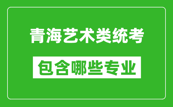 青海藝術(shù)類(lèi)統(tǒng)考包含哪些專(zhuān)業(yè)？