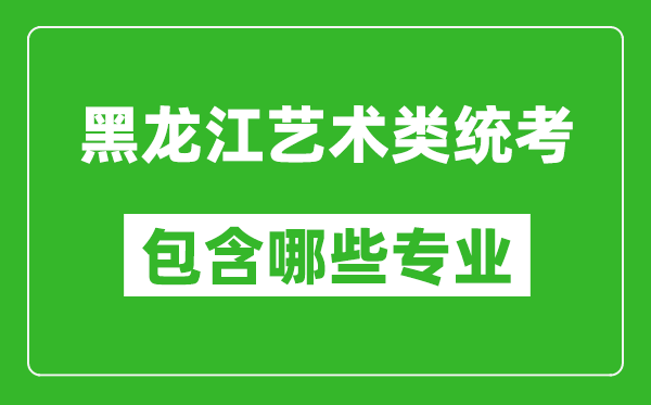 黑龍江藝術類統(tǒng)考包含哪些專業(yè)？