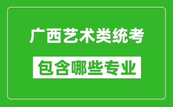 廣西藝術(shù)類統(tǒng)考包含哪些專業(yè)？