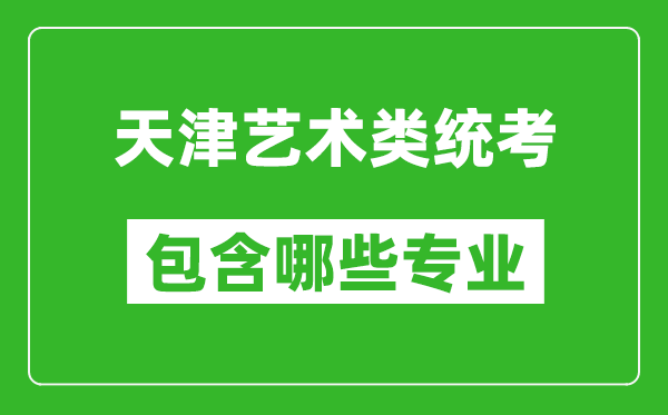 天津藝術(shù)類統(tǒng)考包含哪些專業(yè)？