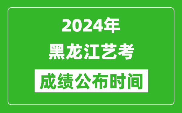 2024年黑龍江藝考成績公布時(shí)間,什么時(shí)候出分