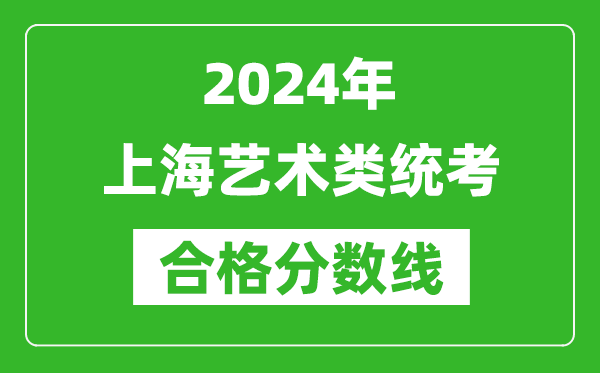 2024年上海藝術(shù)類統(tǒng)考合格分?jǐn)?shù)線(含歷年藝考成績合格線)