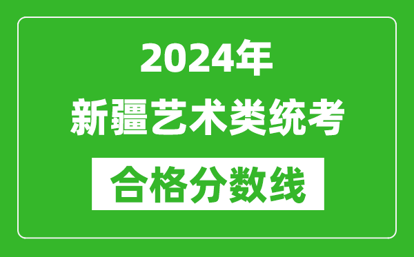 2024年新疆藝術(shù)類統(tǒng)考合格分?jǐn)?shù)線(含歷年藝考成績合格線)