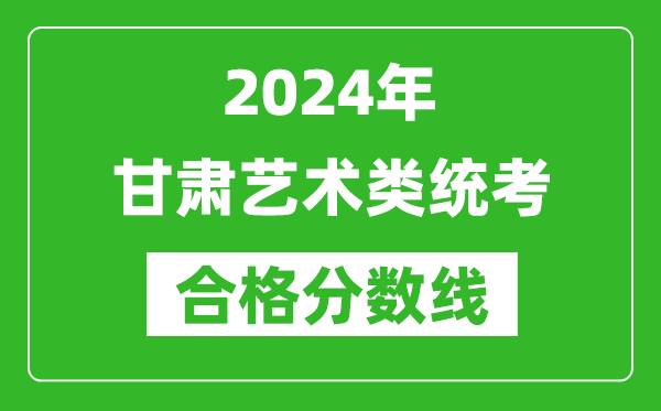 2024年甘肅藝術(shù)類統(tǒng)考合格分數(shù)線(含歷年藝考成績合格線)
