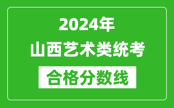 2024年山西藝術(shù)類統(tǒng)考合格分?jǐn)?shù)線(含歷年藝考成績合格線)