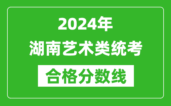 2024年湖南藝術(shù)類統(tǒng)考合格分數(shù)線(含歷年藝考成績合格線)