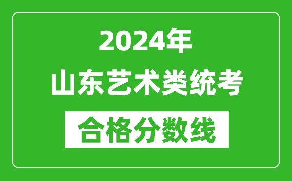 2024年山東藝術(shù)類統(tǒng)考合格分數(shù)線(含歷年藝考成績合格線)