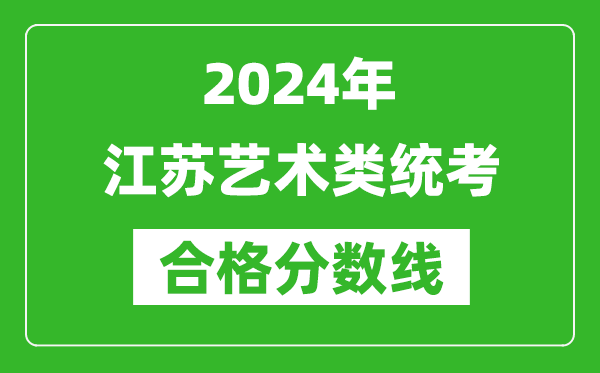 2024年江蘇藝術(shù)類統(tǒng)考合格分數(shù)線(含歷年藝考成績合格線)