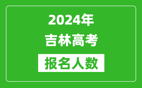 2024年吉林高考報名人數(shù)是多少,比2023年多多少人？