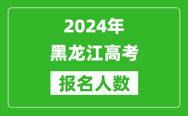 2024年黑龍江高考報名人數(shù)是多少,比2023年多多少人？