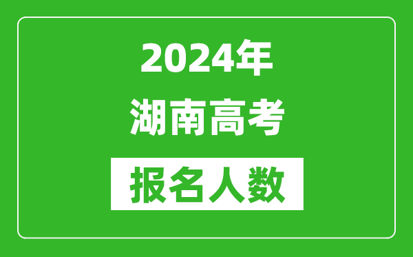 2024年湖南高考報(bào)名人數(shù)是多少,比2023年多多少人？