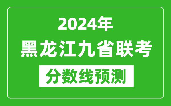 黑龍江2024年九省聯(lián)考分?jǐn)?shù)線預(yù)測(cè),預(yù)估是多少分？