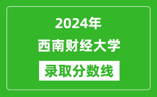 2024年西南財經(jīng)大學(xué)錄取分?jǐn)?shù)線是多少分(附各省錄取最低分)