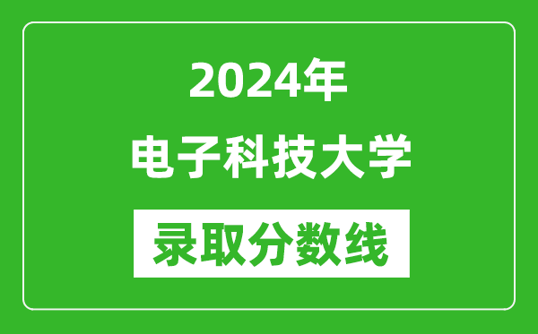 2024年電子科技大學(xué)錄取分?jǐn)?shù)線是多少分(附各省錄取最低分)