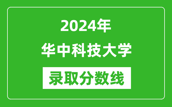 2024年華中科技大學錄取分數線是多少分(附各省錄取最低分)