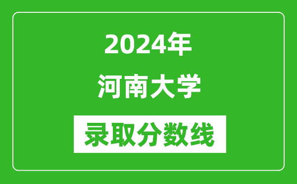 2024年河南大學(xué)錄取分?jǐn)?shù)線是多少分(附各省錄取最低分)